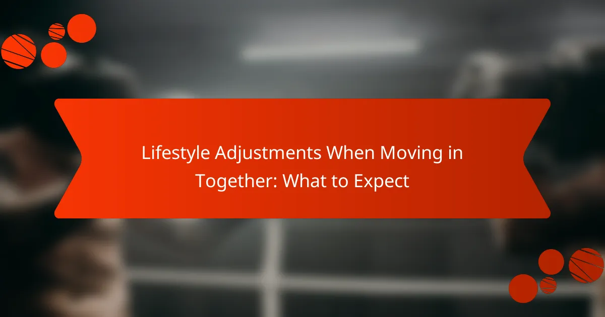 Lifestyle Adjustments When Moving in Together: What to Expect