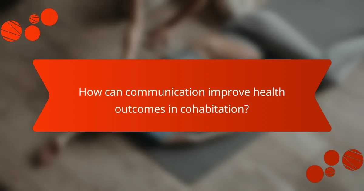 How can communication improve health outcomes in cohabitation?