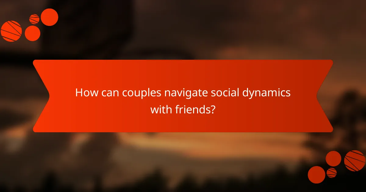 How can couples navigate social dynamics with friends?