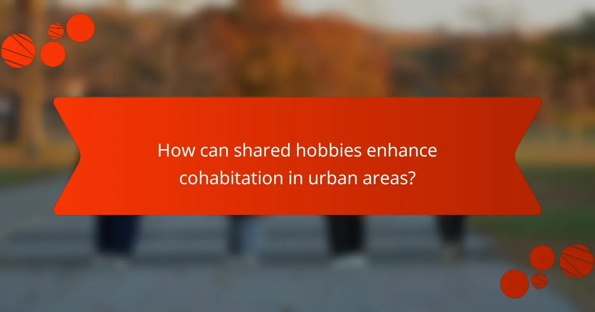 How can shared hobbies enhance cohabitation in urban areas?