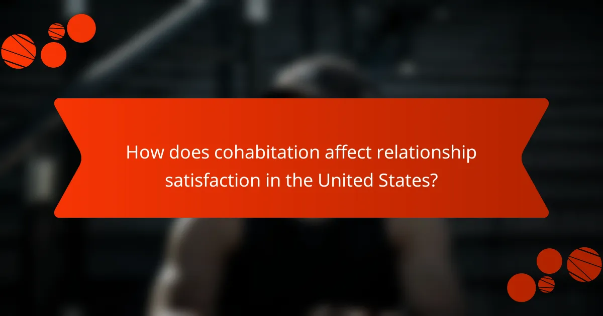How does cohabitation affect relationship satisfaction in the United States?