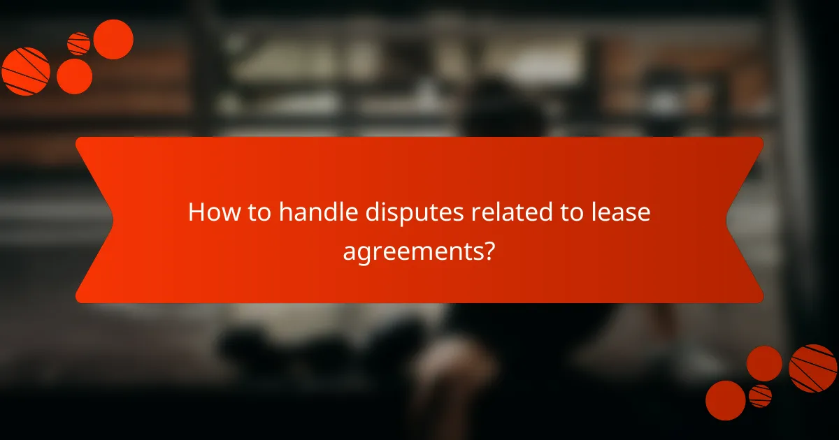 How to handle disputes related to lease agreements?