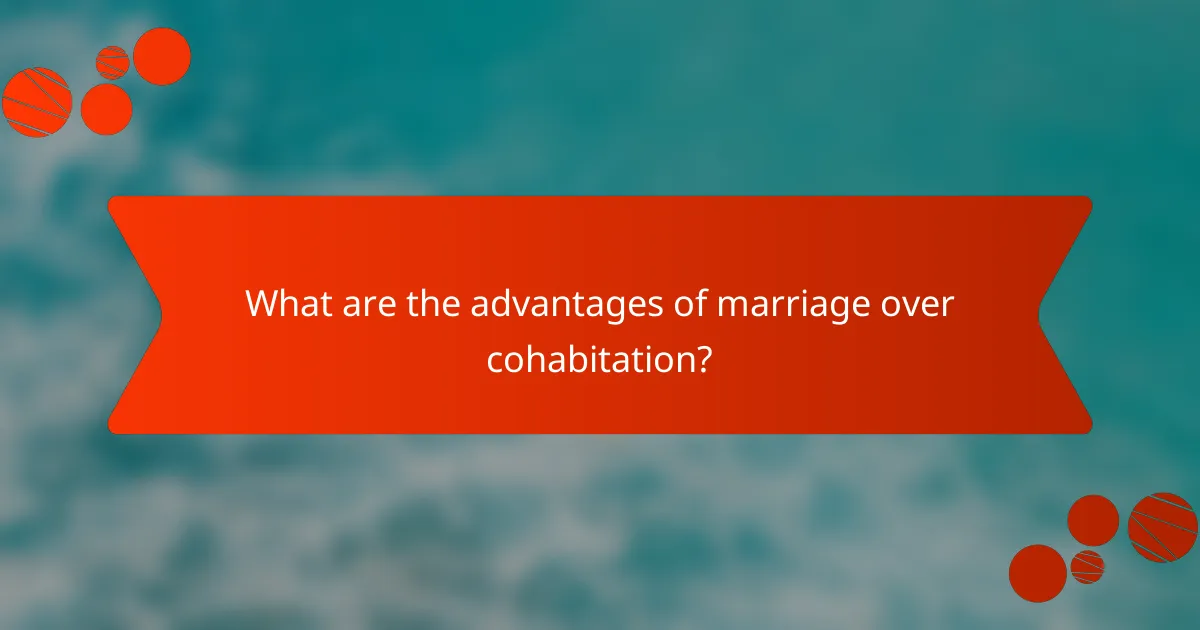 What are the advantages of marriage over cohabitation?