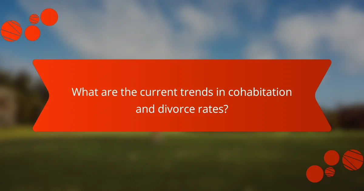 What are the current trends in cohabitation and divorce rates?