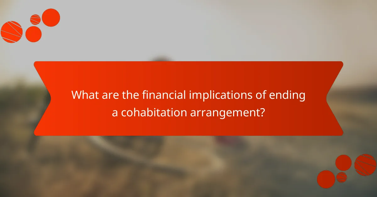 What are the financial implications of ending a cohabitation arrangement?