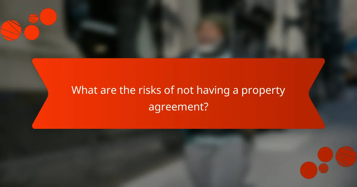What are the risks of not having a property agreement?