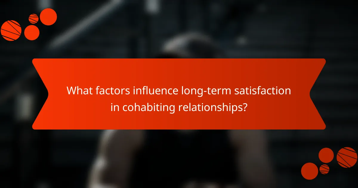 What factors influence long-term satisfaction in cohabiting relationships?